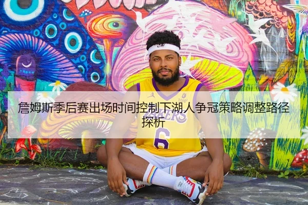 詹姆斯季后赛出场时间控制下湖人争冠策略调整路径探析