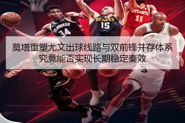 莫塔重塑尤文出球线路与双前锋并存体系究竟能否实现长期稳定奏效