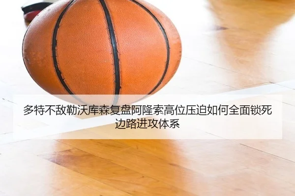 多特不敌勒沃库森复盘阿隆索高位压迫如何全面锁死边路进攻体系