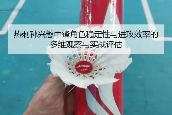 热刺孙兴慜中锋角色稳定性与进攻效率的多维观察与实战评估