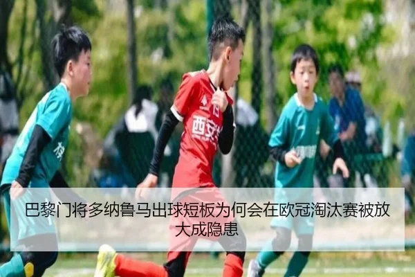 巴黎门将多纳鲁马出球短板为何会在欧冠淘汰赛被放大成隐患