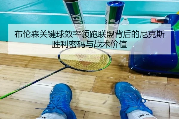 布伦森关键球效率领跑联盟背后的尼克斯胜利密码与战术价值
