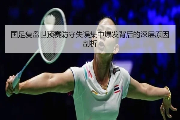 国足复盘世预赛防守失误集中爆发背后的深层原因剖析