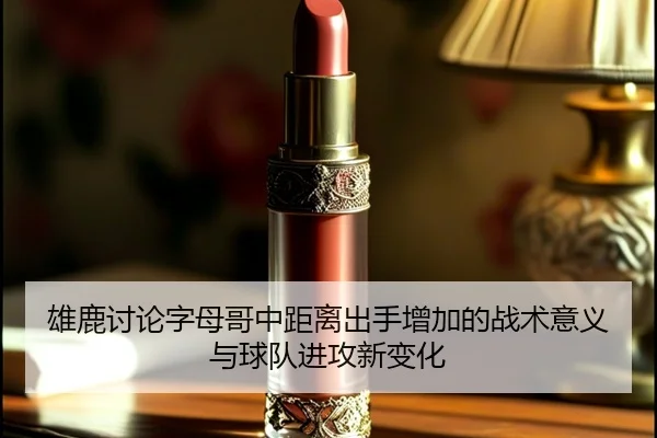 雄鹿讨论字母哥中距离出手增加的战术意义与球队进攻新变化