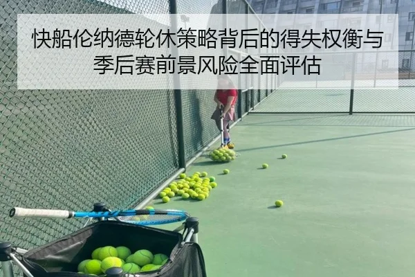 快船伦纳德轮休策略背后的得失权衡与季后赛前景风险全面评估