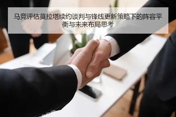 马竞评估莫拉塔续约谈判与锋线更新策略下的阵容平衡与未来布局思考