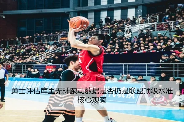 勇士评估库里无球跑动数据是否仍是联盟顶级水准核心观察