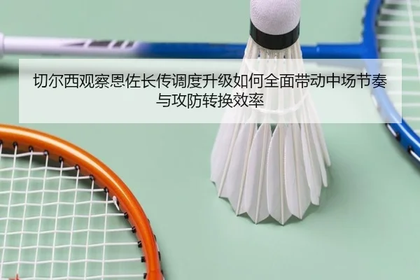 切尔西观察恩佐长传调度升级如何全面带动中场节奏与攻防转换效率