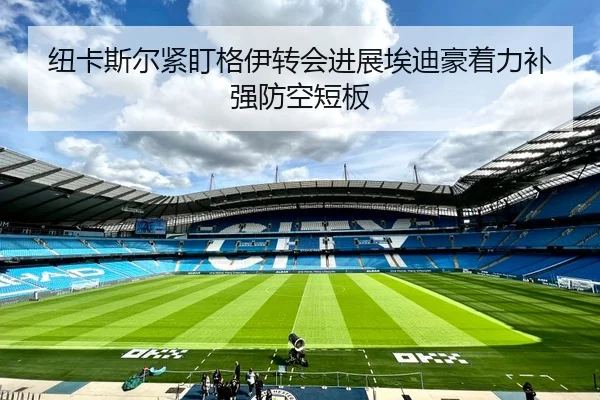 纽卡斯尔紧盯格伊转会进展埃迪豪着力补强防空短板