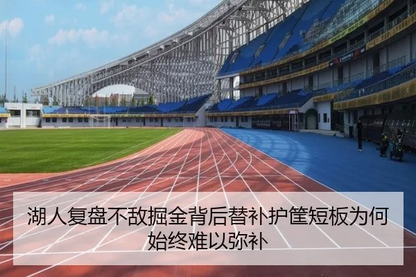 湖人复盘不敌掘金背后替补护筐短板为何始终难以弥补